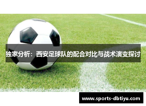 独家分析：西安足球队的配合对比与战术演变探讨