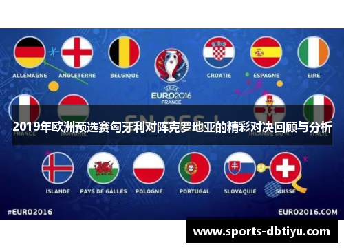 2019年欧洲预选赛匈牙利对阵克罗地亚的精彩对决回顾与分析
