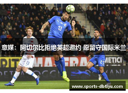 意媒：阿切尔比拒绝英超邀约 愿留守国际米兰