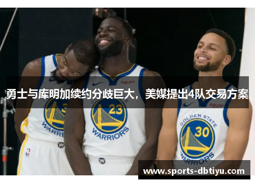 勇士与库明加续约分歧巨大，美媒提出4队交易方案