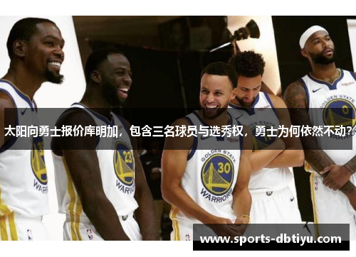 太阳向勇士报价库明加，包含三名球员与选秀权，勇士为何依然不动？