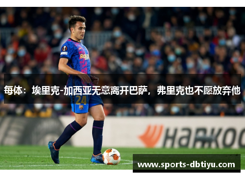 每体：埃里克-加西亚无意离开巴萨，弗里克也不愿放弃他