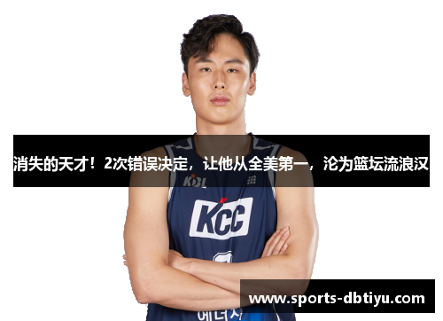 消失的天才！2次错误决定，让他从全美第一，沦为篮坛流浪汉