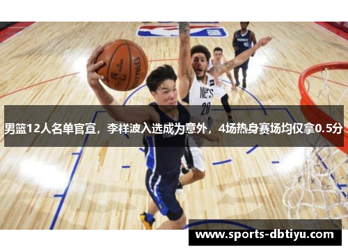 男篮12人名单官宣，李祥波入选成为意外，4场热身赛场均仅拿0.5分