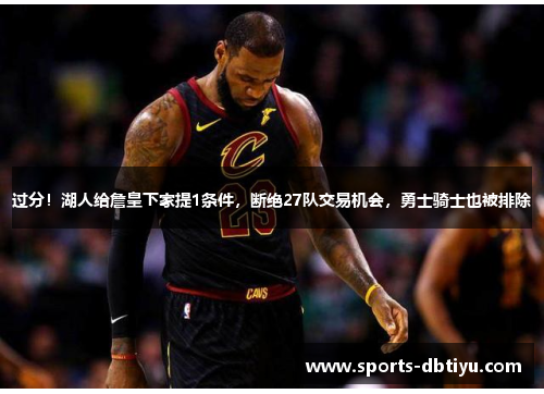 过分！湖人给詹皇下家提1条件，断绝27队交易机会，勇士骑士也被排除