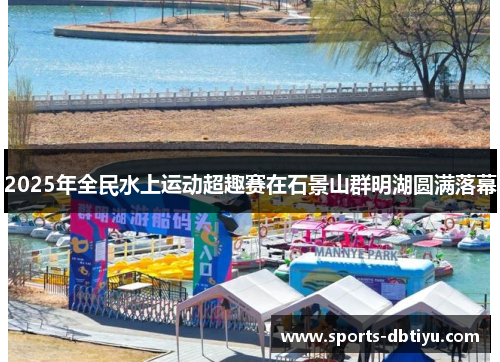 2025年全民水上运动超趣赛在石景山群明湖圆满落幕