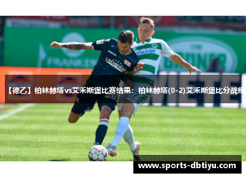 【德乙】柏林赫塔vs艾禾斯堡比赛结果：柏林赫塔(0-2)艾禾斯堡比分战报